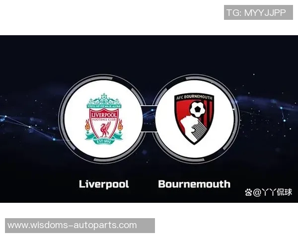 伯恩茅斯迎战利物浦前瞻分析双方阵容及战术布局展望